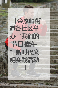 金家岭街道各社区举办“我们的节日·端午”新时代文明实践活动